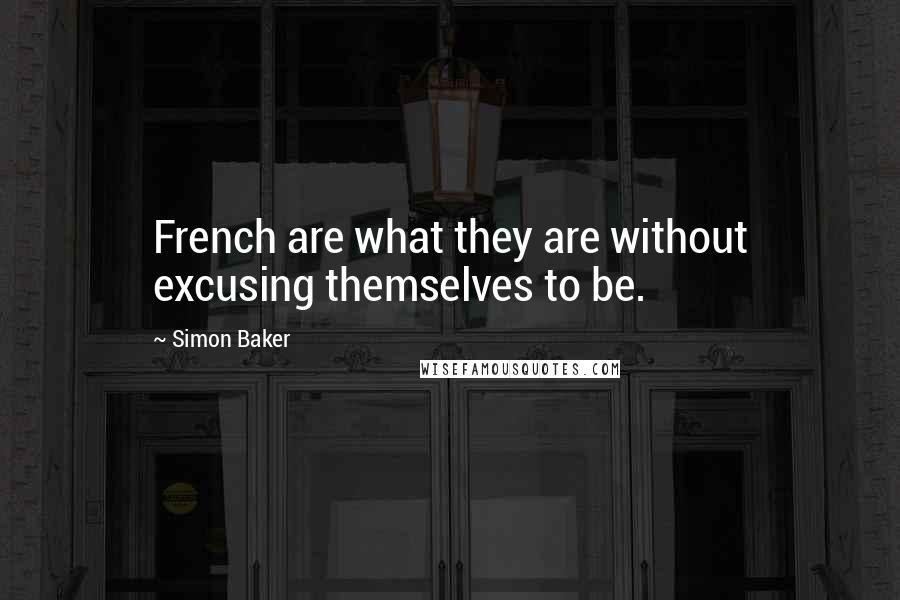 Simon Baker Quotes: French are what they are without excusing themselves to be.