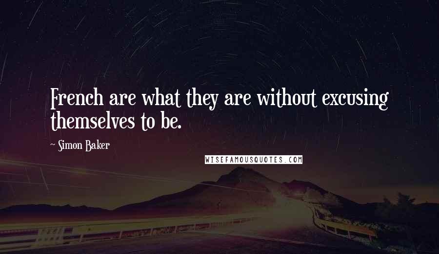 Simon Baker Quotes: French are what they are without excusing themselves to be.