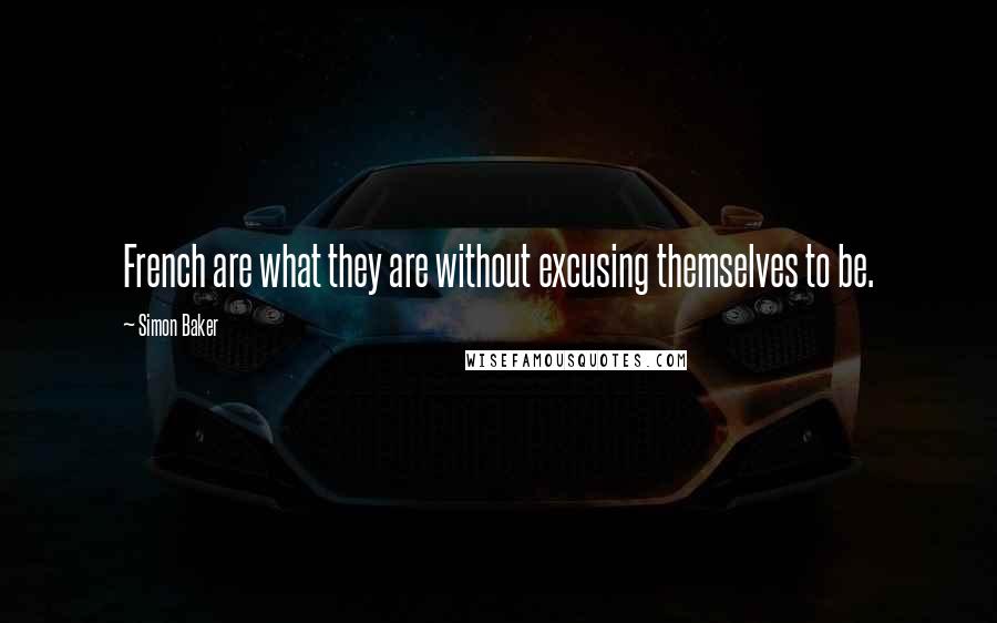 Simon Baker Quotes: French are what they are without excusing themselves to be.