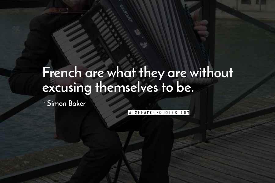 Simon Baker Quotes: French are what they are without excusing themselves to be.
