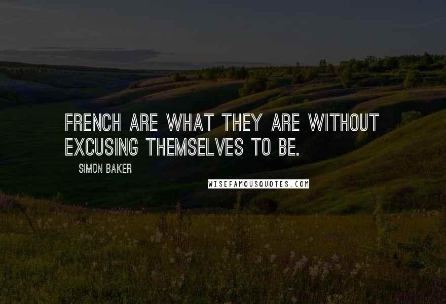 Simon Baker Quotes: French are what they are without excusing themselves to be.