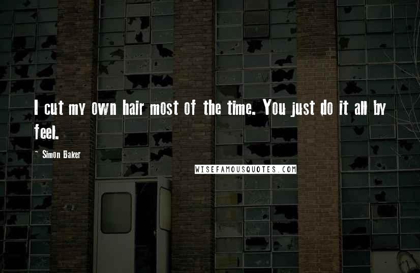 Simon Baker Quotes: I cut my own hair most of the time. You just do it all by feel.