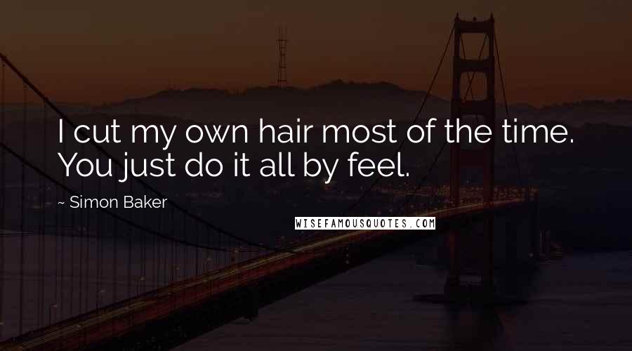 Simon Baker Quotes: I cut my own hair most of the time. You just do it all by feel.