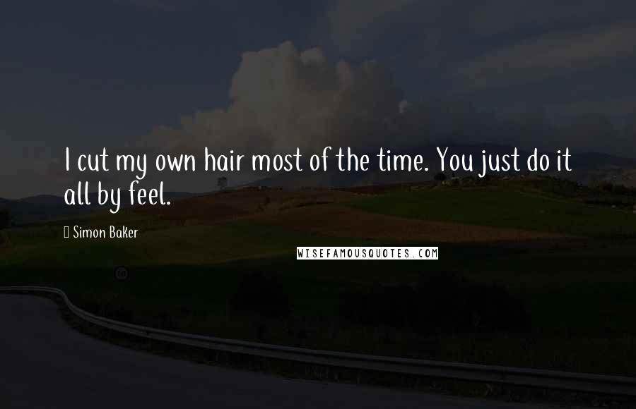 Simon Baker Quotes: I cut my own hair most of the time. You just do it all by feel.