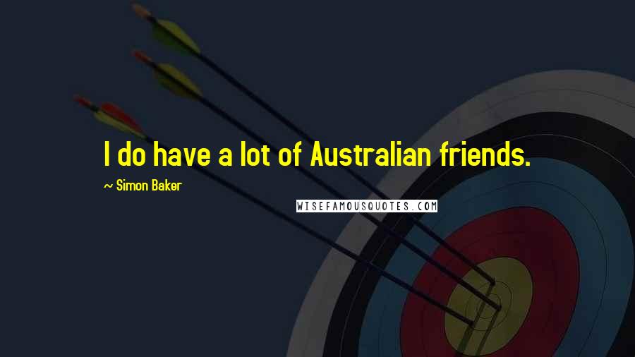 Simon Baker Quotes: I do have a lot of Australian friends.