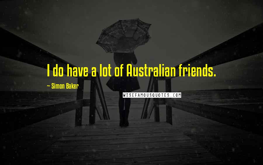 Simon Baker Quotes: I do have a lot of Australian friends.