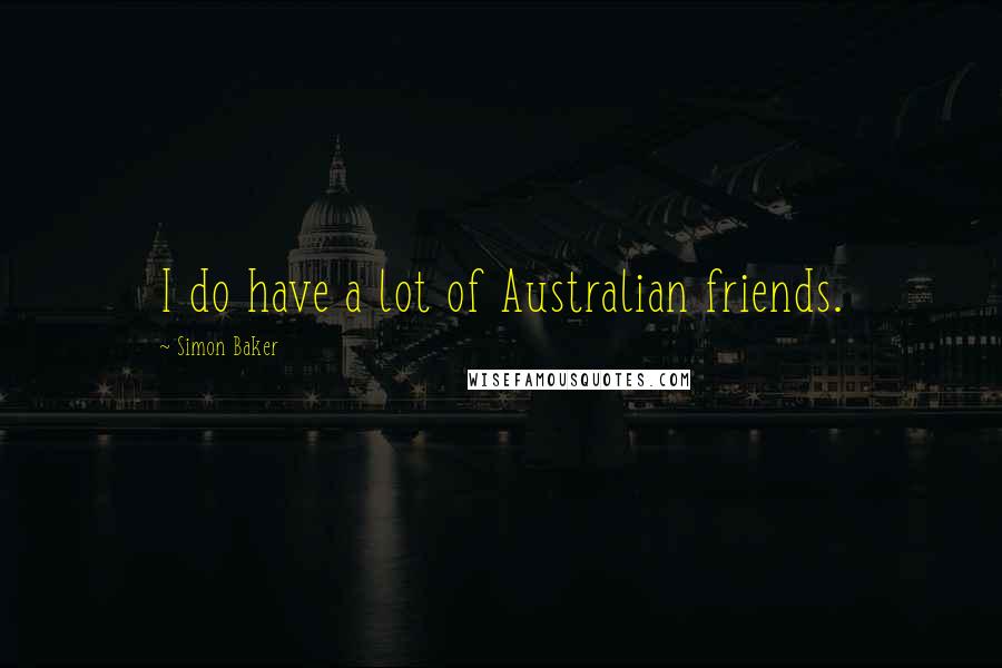 Simon Baker Quotes: I do have a lot of Australian friends.