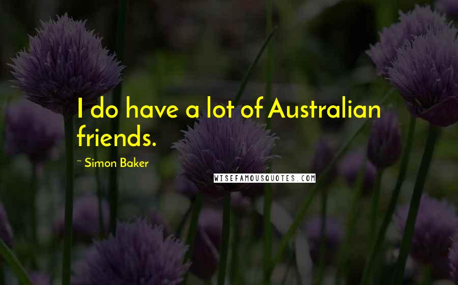 Simon Baker Quotes: I do have a lot of Australian friends.