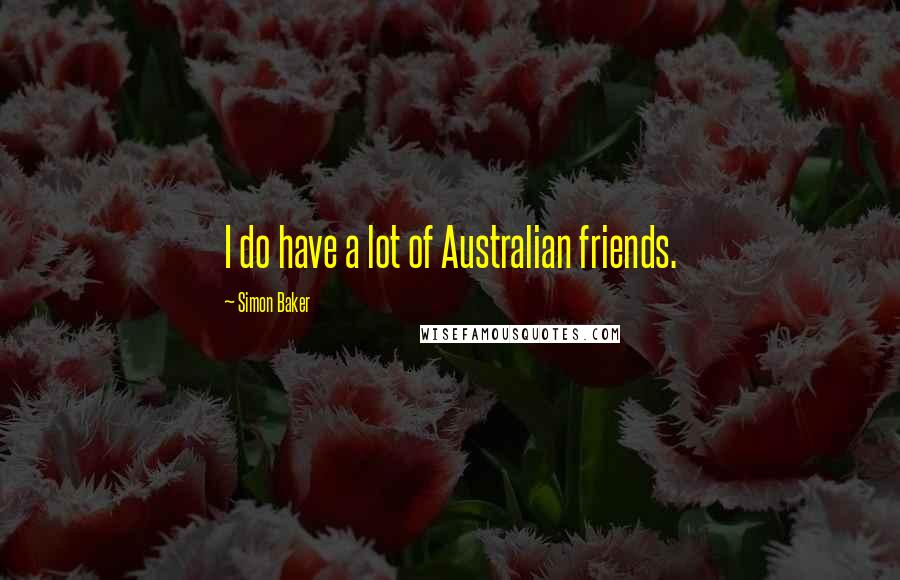 Simon Baker Quotes: I do have a lot of Australian friends.