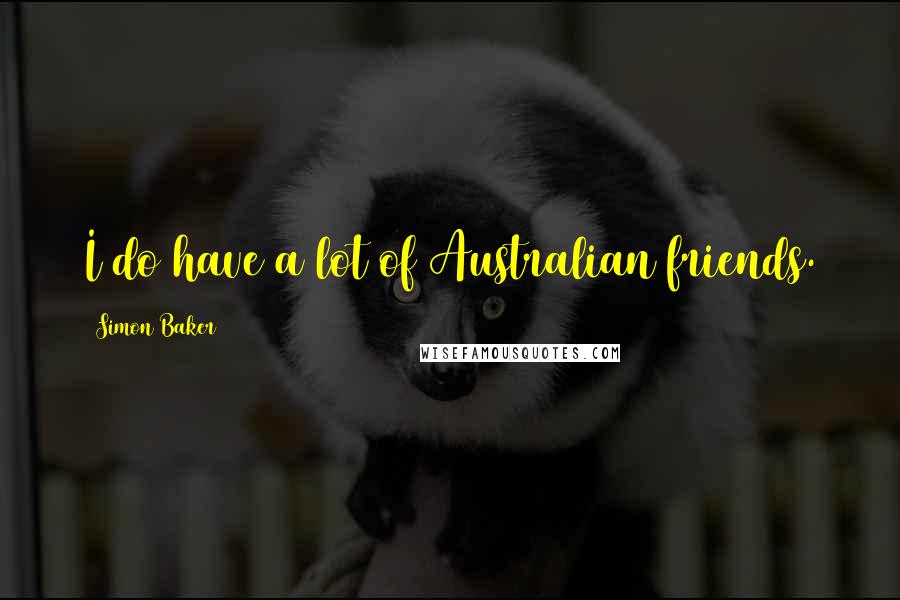 Simon Baker Quotes: I do have a lot of Australian friends.
