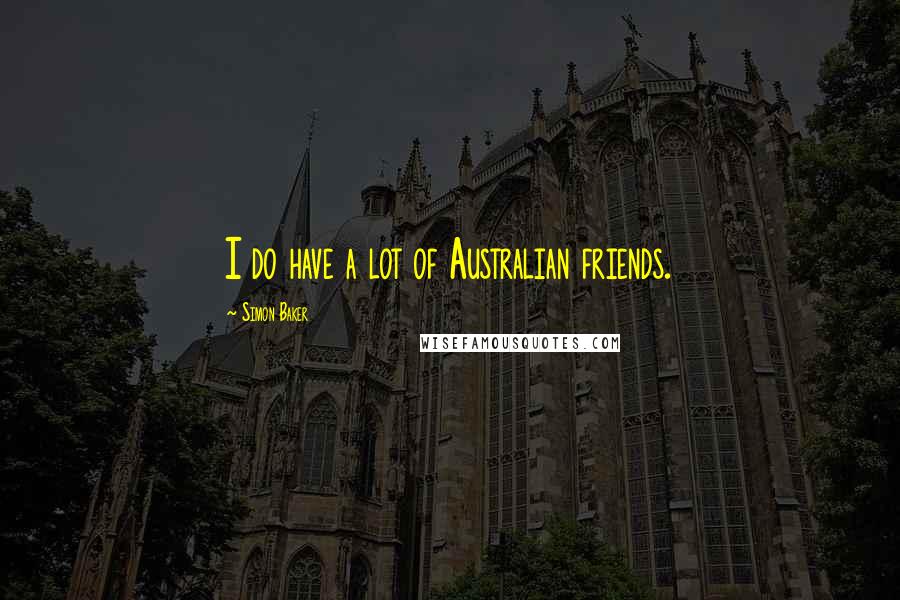 Simon Baker Quotes: I do have a lot of Australian friends.
