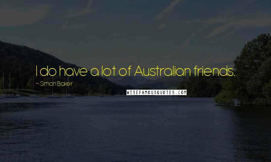 Simon Baker Quotes: I do have a lot of Australian friends.
