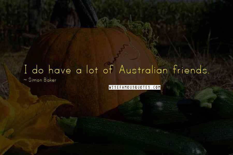 Simon Baker Quotes: I do have a lot of Australian friends.