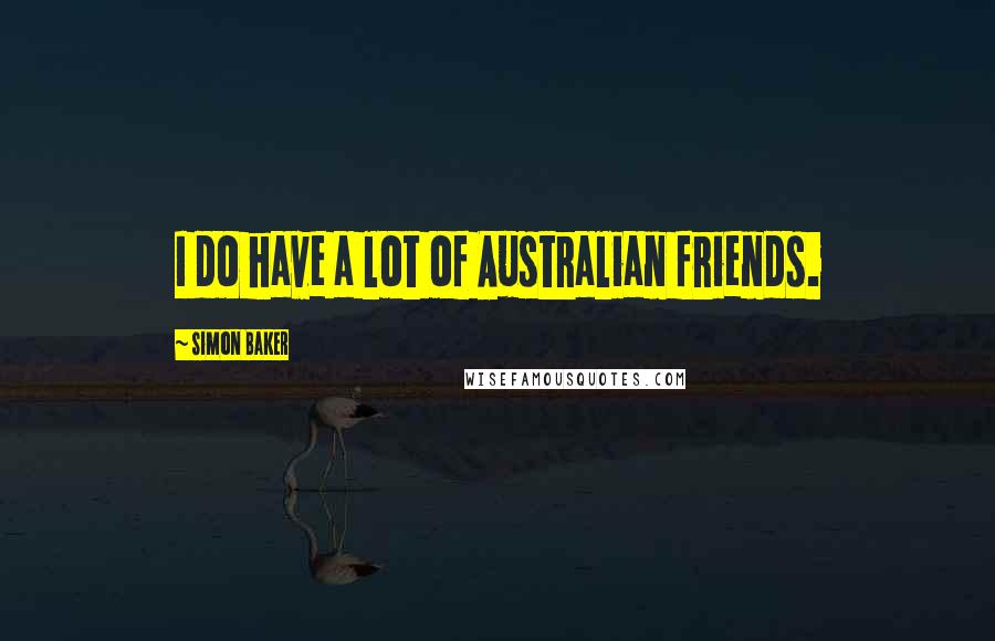 Simon Baker Quotes: I do have a lot of Australian friends.