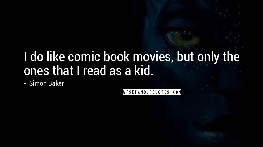 Simon Baker Quotes: I do like comic book movies, but only the ones that I read as a kid.