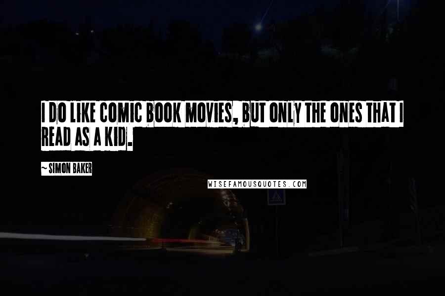 Simon Baker Quotes: I do like comic book movies, but only the ones that I read as a kid.