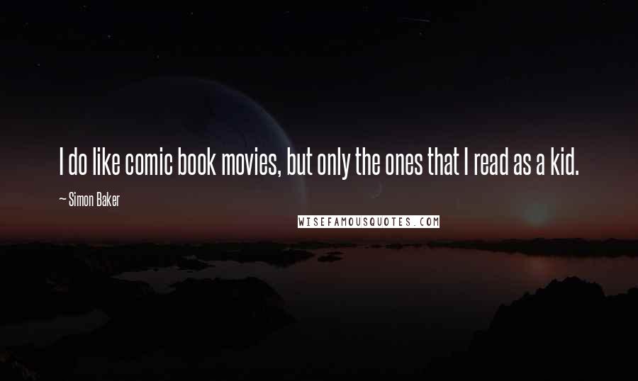 Simon Baker Quotes: I do like comic book movies, but only the ones that I read as a kid.