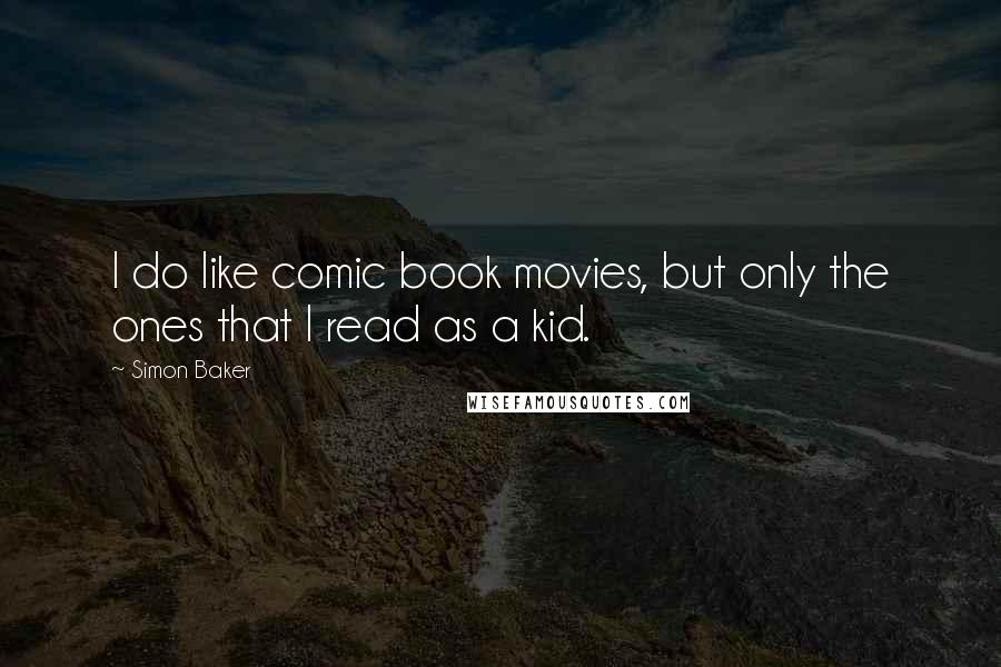 Simon Baker Quotes: I do like comic book movies, but only the ones that I read as a kid.