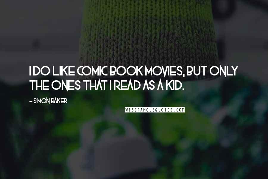 Simon Baker Quotes: I do like comic book movies, but only the ones that I read as a kid.