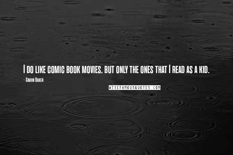 Simon Baker Quotes: I do like comic book movies, but only the ones that I read as a kid.