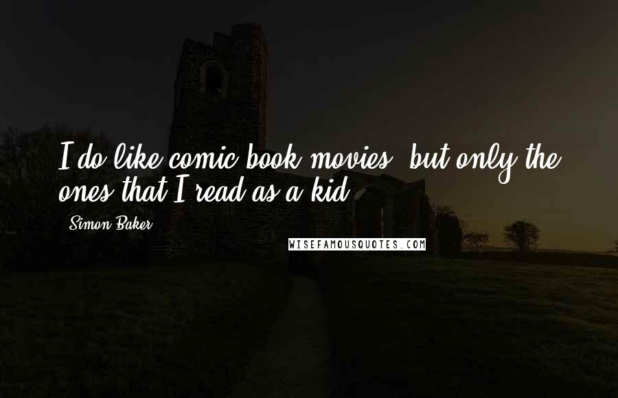 Simon Baker Quotes: I do like comic book movies, but only the ones that I read as a kid.