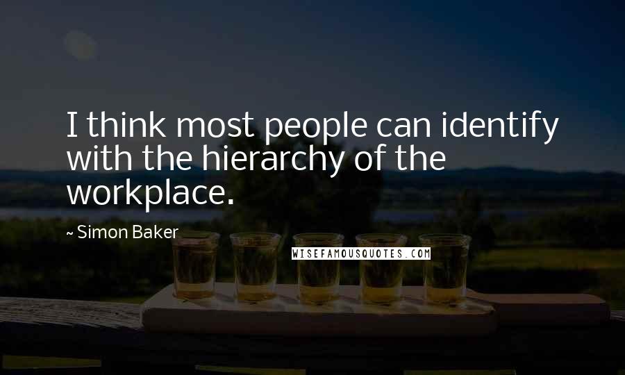 Simon Baker Quotes: I think most people can identify with the hierarchy of the workplace.