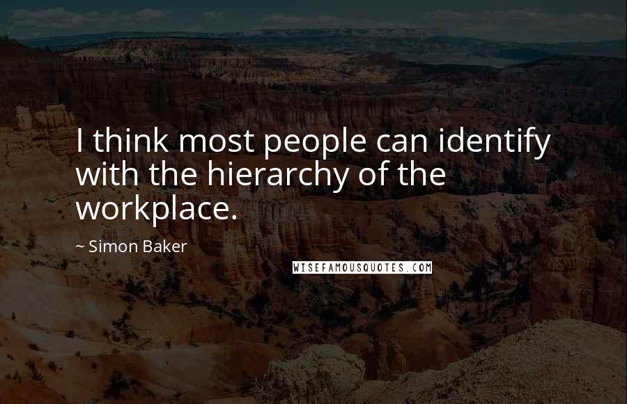Simon Baker Quotes: I think most people can identify with the hierarchy of the workplace.