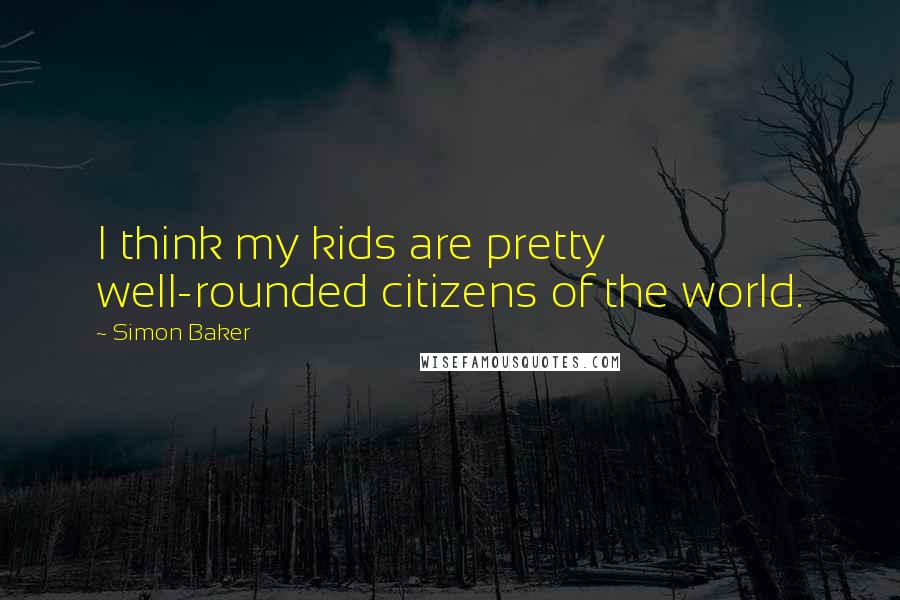 Simon Baker Quotes: I think my kids are pretty well-rounded citizens of the world.