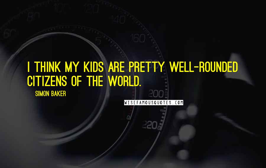 Simon Baker Quotes: I think my kids are pretty well-rounded citizens of the world.