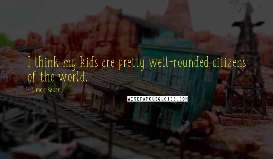 Simon Baker Quotes: I think my kids are pretty well-rounded citizens of the world.