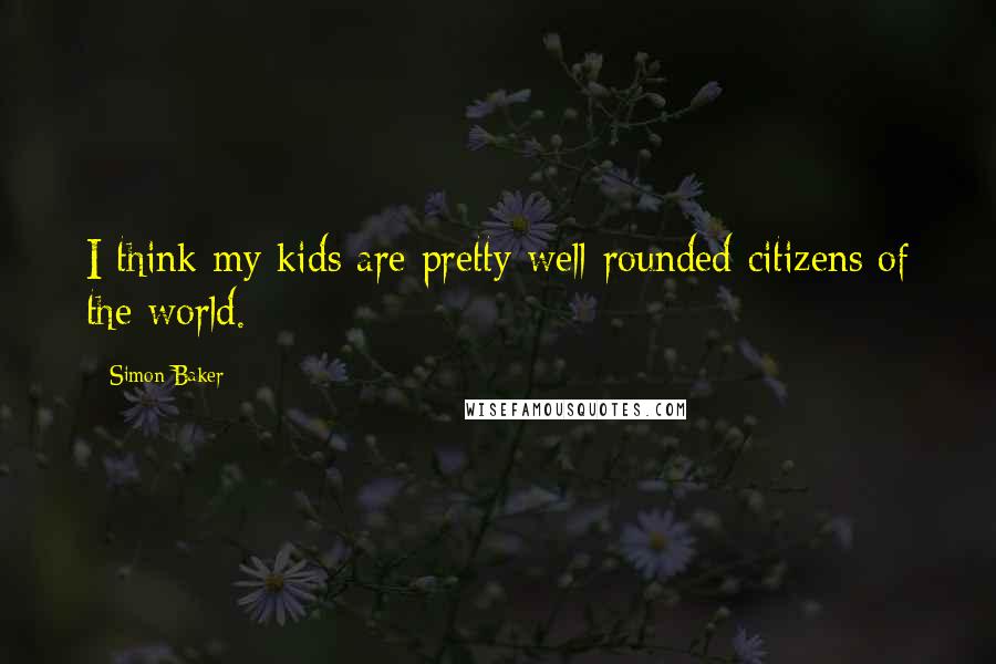 Simon Baker Quotes: I think my kids are pretty well-rounded citizens of the world.