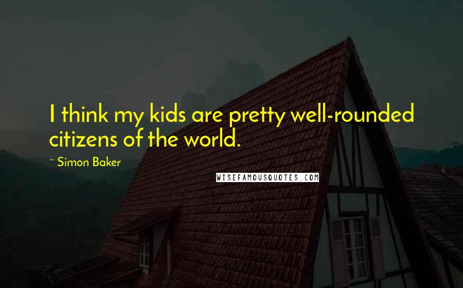 Simon Baker Quotes: I think my kids are pretty well-rounded citizens of the world.