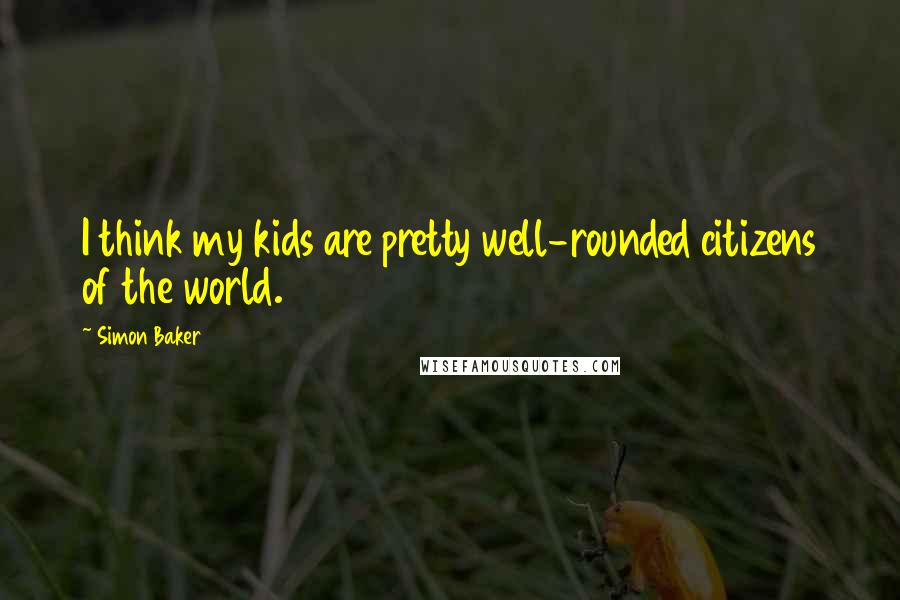 Simon Baker Quotes: I think my kids are pretty well-rounded citizens of the world.