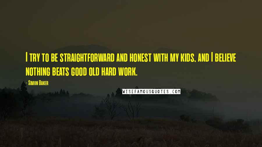 Simon Baker Quotes: I try to be straightforward and honest with my kids, and I believe nothing beats good old hard work.