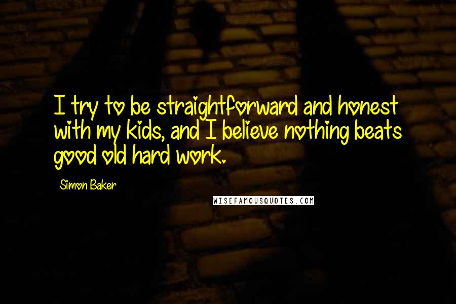 Simon Baker Quotes: I try to be straightforward and honest with my kids, and I believe nothing beats good old hard work.