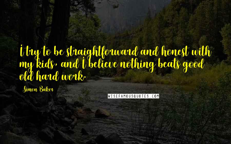 Simon Baker Quotes: I try to be straightforward and honest with my kids, and I believe nothing beats good old hard work.