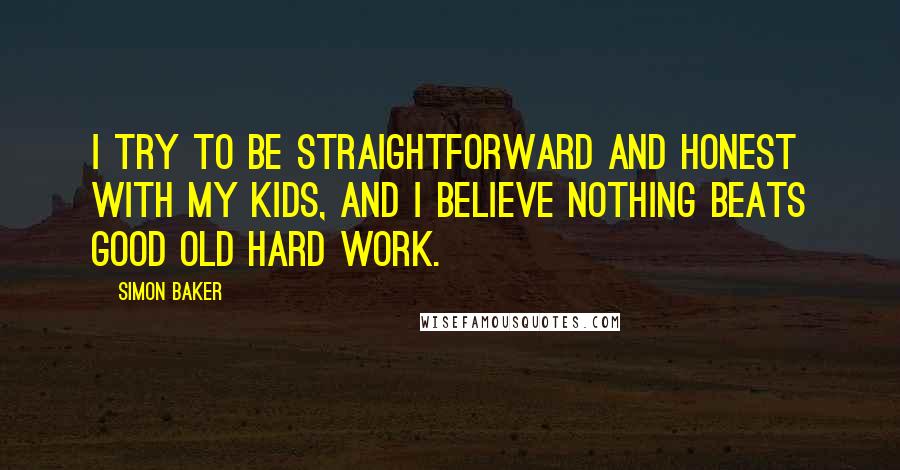 Simon Baker Quotes: I try to be straightforward and honest with my kids, and I believe nothing beats good old hard work.