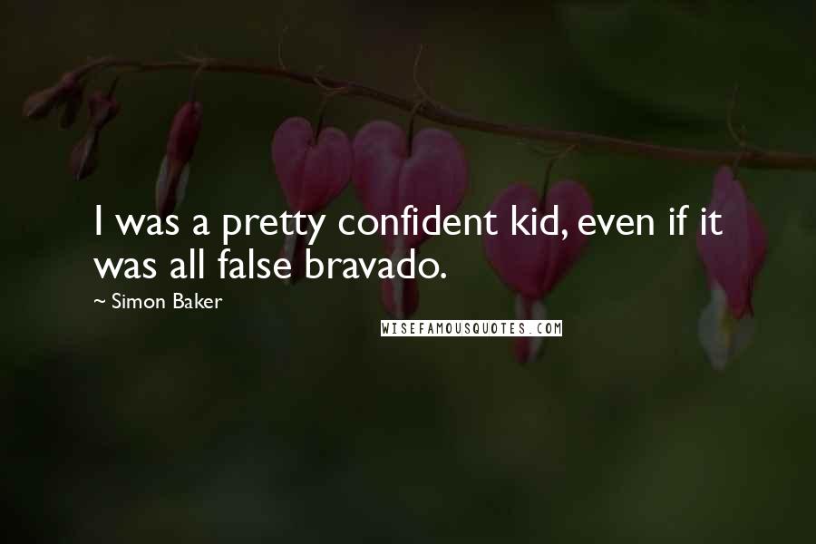 Simon Baker Quotes: I was a pretty confident kid, even if it was all false bravado.