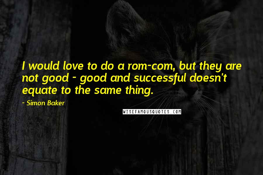 Simon Baker Quotes: I would love to do a rom-com, but they are not good - good and successful doesn't equate to the same thing.