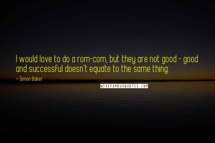 Simon Baker Quotes: I would love to do a rom-com, but they are not good - good and successful doesn't equate to the same thing.