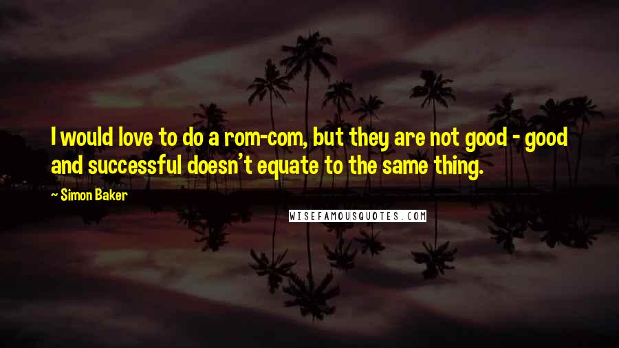 Simon Baker Quotes: I would love to do a rom-com, but they are not good - good and successful doesn't equate to the same thing.