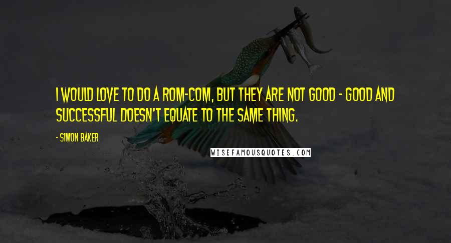 Simon Baker Quotes: I would love to do a rom-com, but they are not good - good and successful doesn't equate to the same thing.