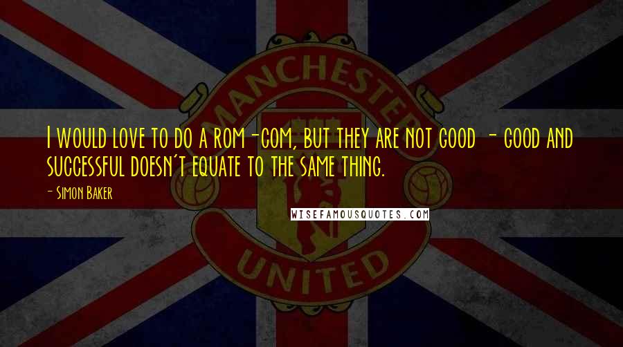 Simon Baker Quotes: I would love to do a rom-com, but they are not good - good and successful doesn't equate to the same thing.