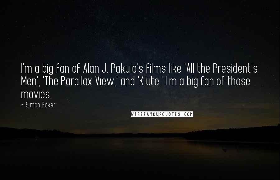 Simon Baker Quotes: I'm a big fan of Alan J. Pakula's films like 'All the President's Men', 'The Parallax View,' and 'Klute.' I'm a big fan of those movies.