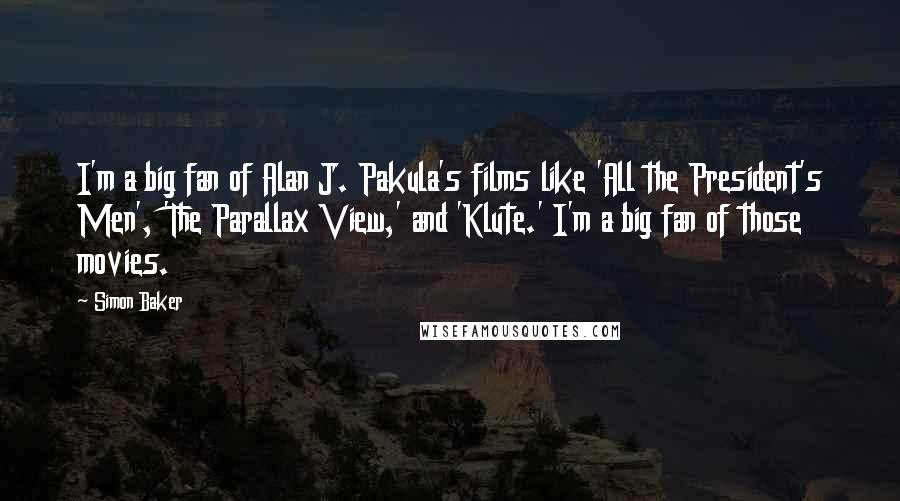 Simon Baker Quotes: I'm a big fan of Alan J. Pakula's films like 'All the President's Men', 'The Parallax View,' and 'Klute.' I'm a big fan of those movies.