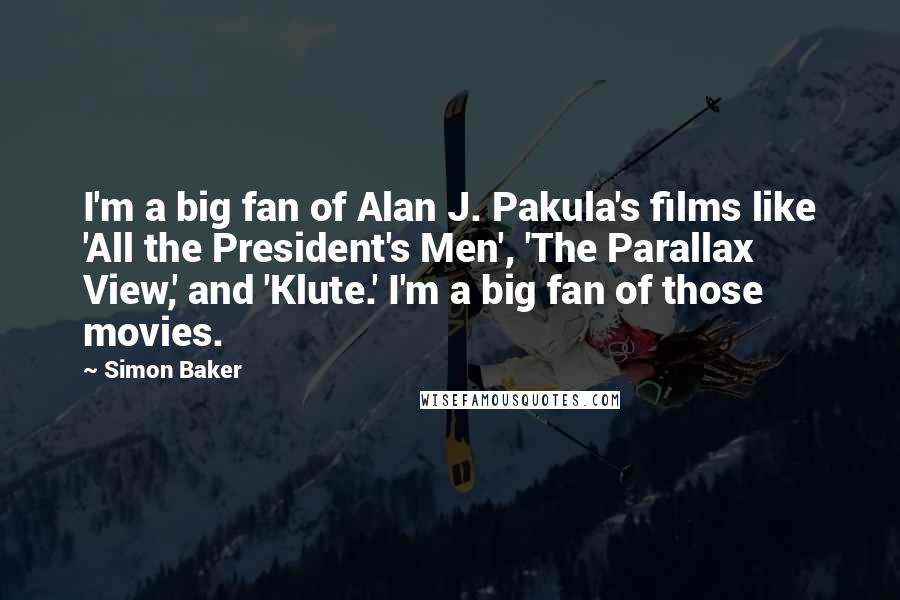 Simon Baker Quotes: I'm a big fan of Alan J. Pakula's films like 'All the President's Men', 'The Parallax View,' and 'Klute.' I'm a big fan of those movies.