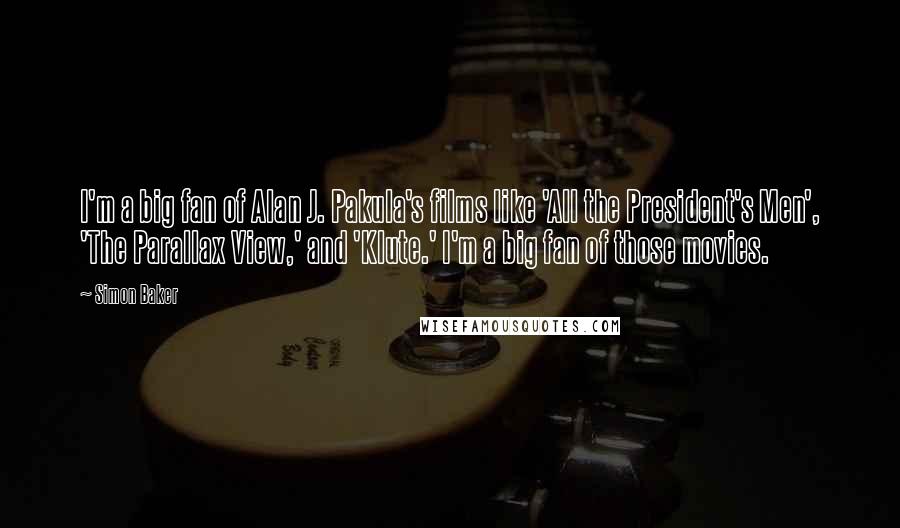 Simon Baker Quotes: I'm a big fan of Alan J. Pakula's films like 'All the President's Men', 'The Parallax View,' and 'Klute.' I'm a big fan of those movies.