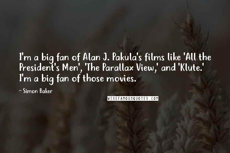 Simon Baker Quotes: I'm a big fan of Alan J. Pakula's films like 'All the President's Men', 'The Parallax View,' and 'Klute.' I'm a big fan of those movies.