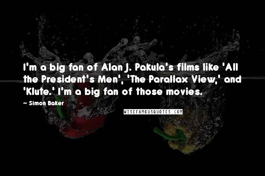 Simon Baker Quotes: I'm a big fan of Alan J. Pakula's films like 'All the President's Men', 'The Parallax View,' and 'Klute.' I'm a big fan of those movies.