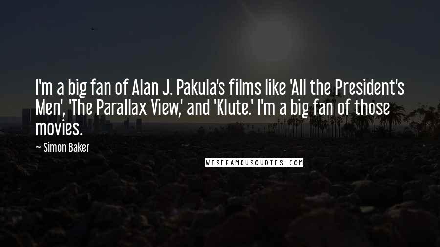 Simon Baker Quotes: I'm a big fan of Alan J. Pakula's films like 'All the President's Men', 'The Parallax View,' and 'Klute.' I'm a big fan of those movies.